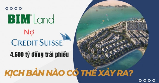 BIM Land vay trái phiếu 4.600 tỷ đồng tại Credit Suisse: Kịch bản nào có thể xảy ra?