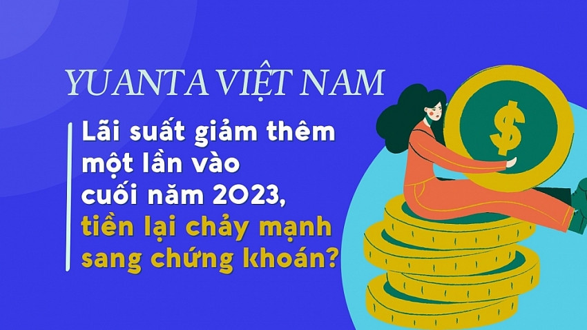 Chứng khoán Yuanta Việt Nam dự báo lãi suất còn giảm, tiền sẽ chảy mạnh sang chứng khoán?