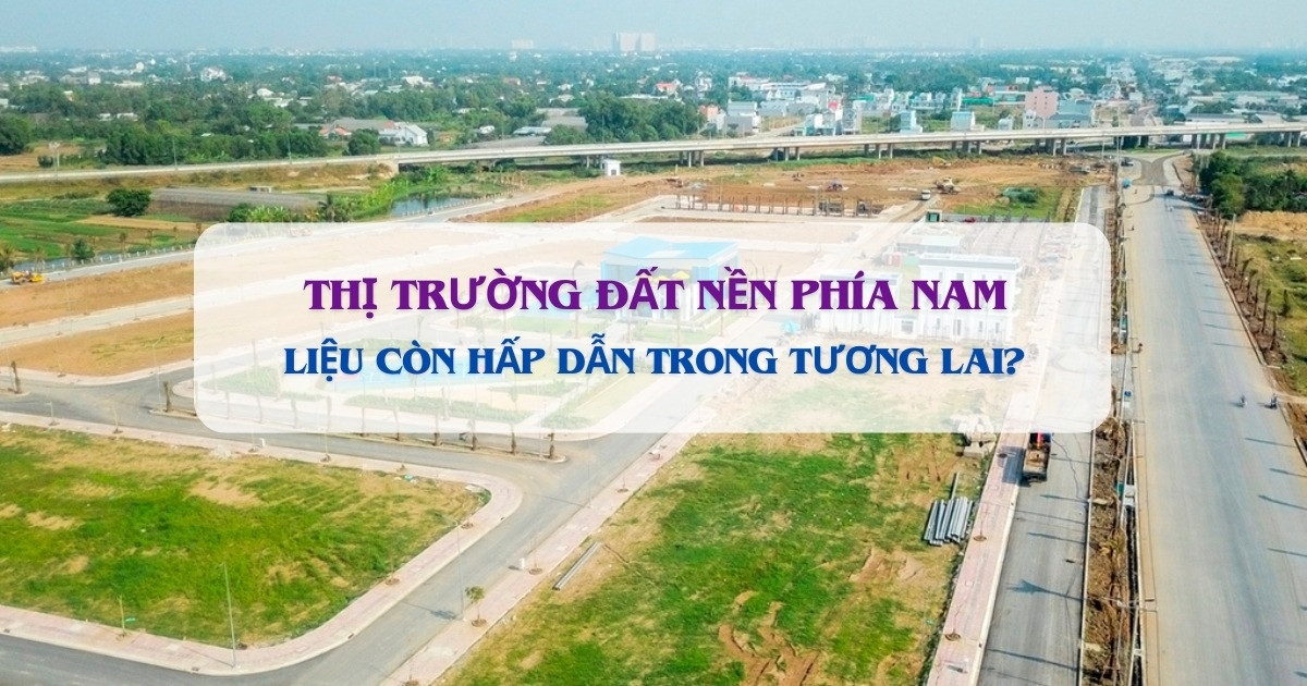 Năm 2025, thị trường đất nền phía Nam liệu còn hấp dẫn?