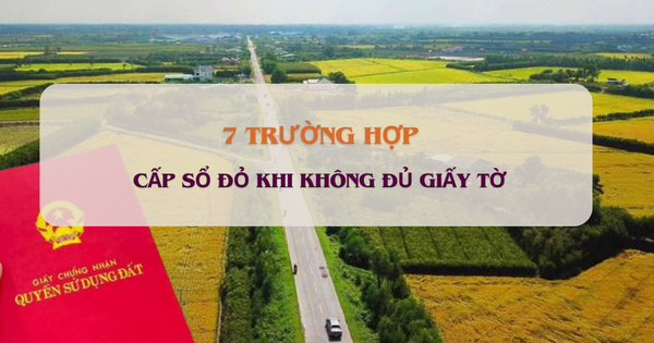 Chưa đầy 10 ngày nữa, sẽ cấp sổ đỏ khi không đủ giấy tờ trong những trường hợp sau