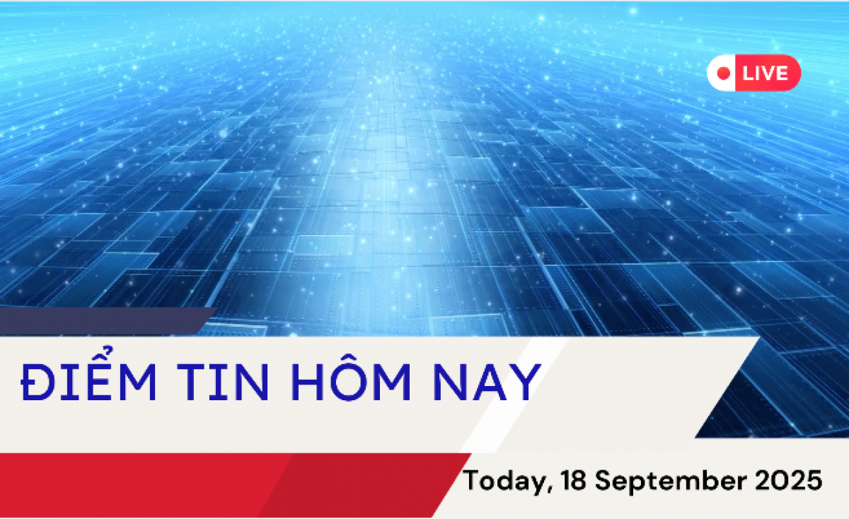 Điểm tin hôm nay, 18/9/2025