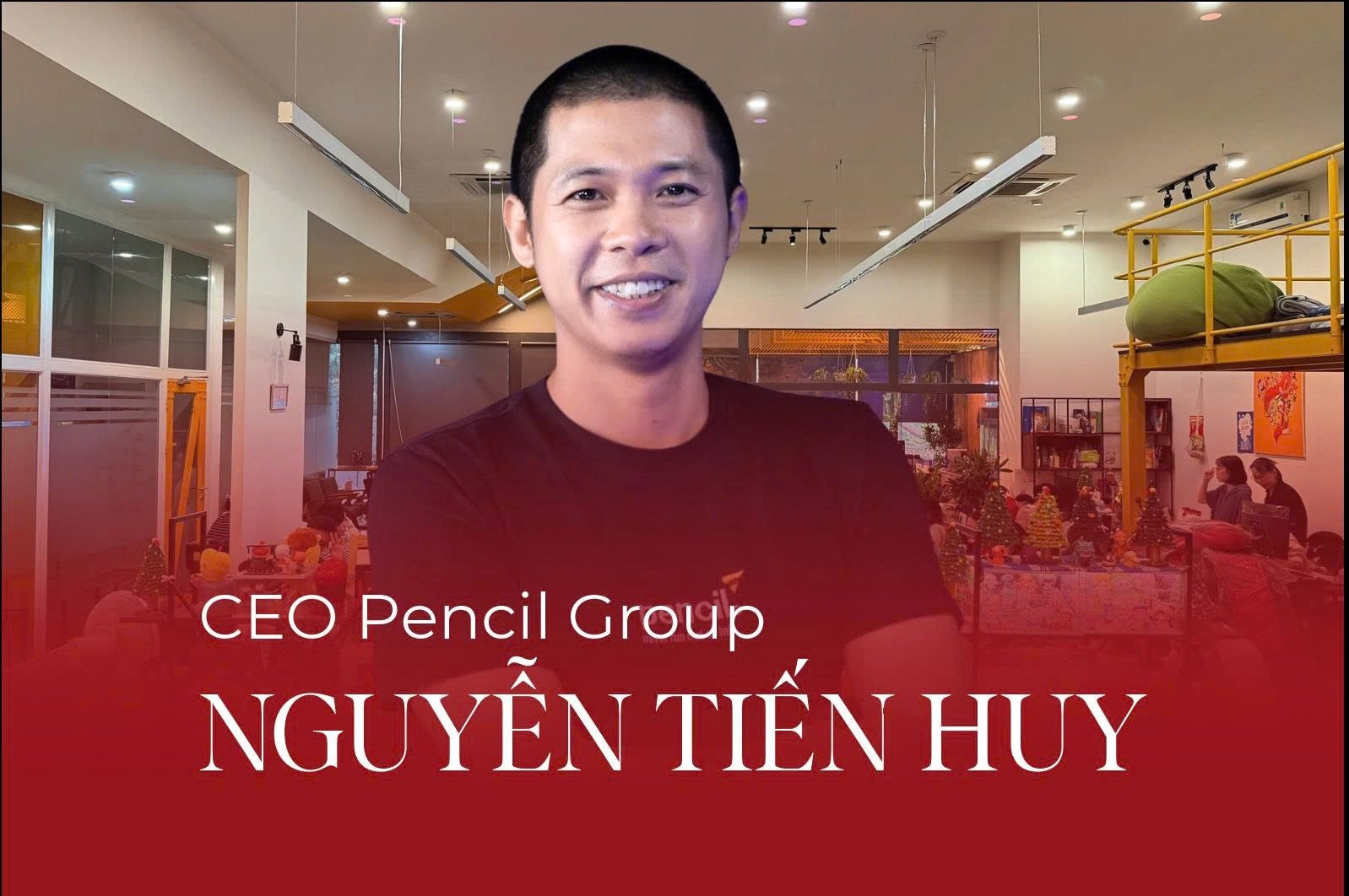 Nguyễn Tiến Huy và triết lý Pencil Group: Xây thương hiệu bắt đầu từ 'gốc rễ' văn hóa doanh chủ