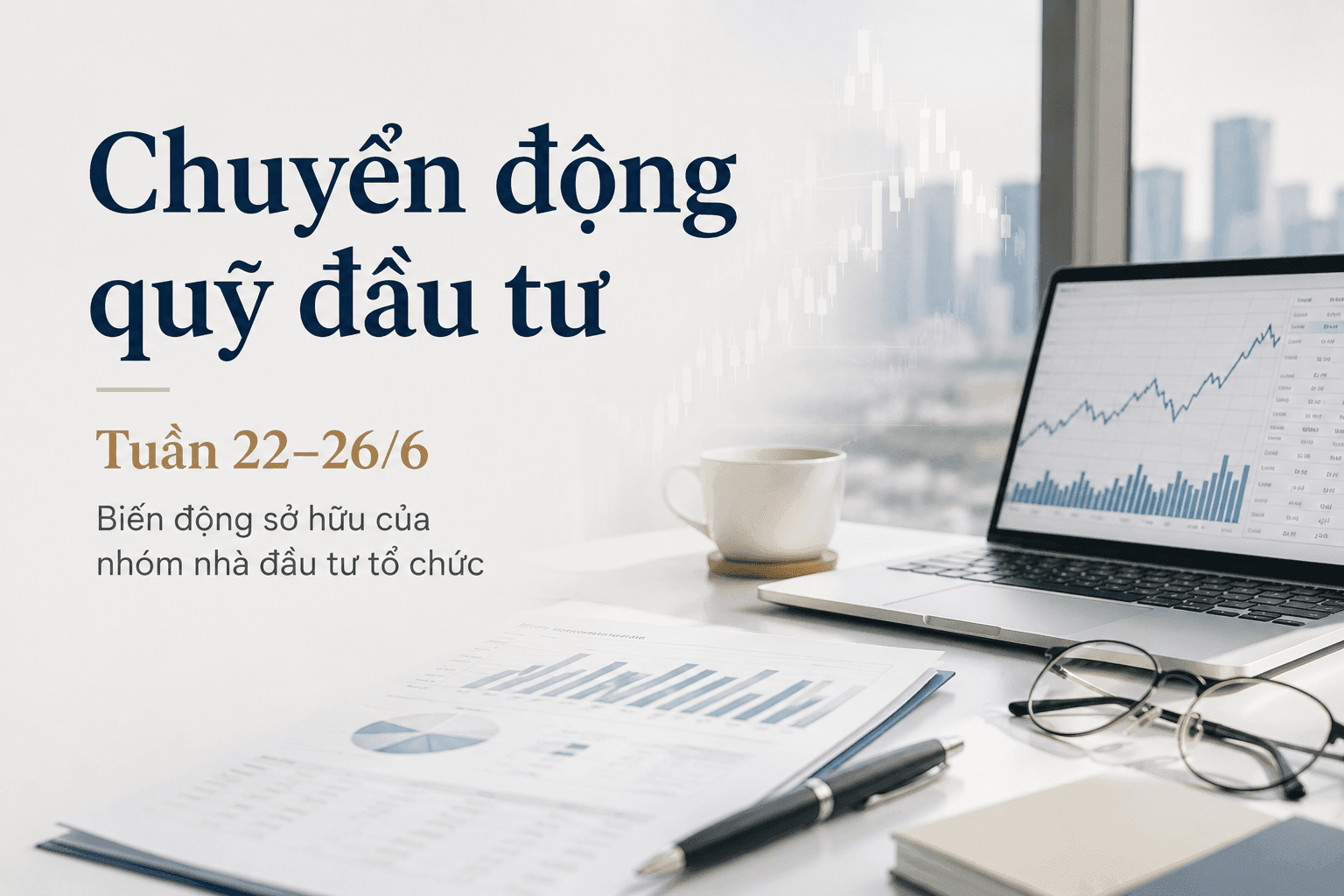 Chuyển động quỹ đầu tư tuần 22–26/6: Nhóm PVI AM thành cổ đông lớn KBC, MB Capital rời TLI