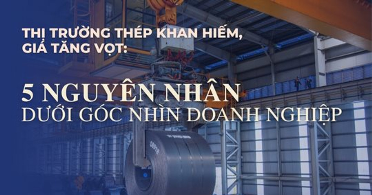 Thị trường thép khan hiếm, giá tăng vọt: 5 nguyên nhân dưới góc nhìn doanh nghiệp