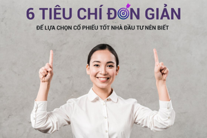 6 tiêu chí chọn cổ phiếu tốt nhà đầu tư cần nắm vững