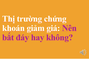 Thị trường chứng khoán giảm sâu: Nên bắt đáy hay không?