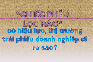 "Chiếc phễu lọc rác nghị định 65" có hiệu lực, thị trường trái phiếu doanh nghiệp sẽ ra sao?