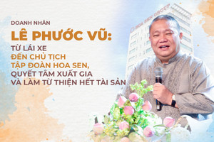 Doanh nhân Lê Phước Vũ: Từ lái xe đến Chủ tịch Hoa Sen, quyết tâm xuất gia và làm từ thiện hết tài sản