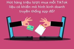 Hút hàng triệu lượt mua mỗi ngày, TikTok liệu có khiến mô hình kinh doanh truyền thống sụp đổ?