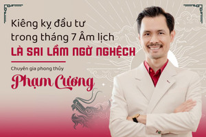 Chuyên gia phong thủy Phạm Cương: Kiêng kỵ đầu tư trong tháng 7 âm lịch là sai lầm ngờ nghệch