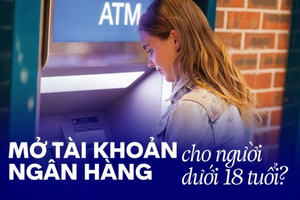 Dưới 18 tuổi có mở tài khoản ngân hàng được không?