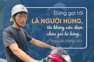Đừng gọi tôi là người hùng, tôi không cứu được cháu gái bé bỏng…