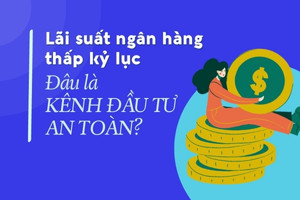 Lãi suất thấp kỷ lục, kênh đầu tư nào là lựa chọn tốt nhất?