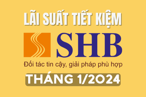 Lãi suất ngân hàng SHB tháng 1/2024 mới nhất: Giảm từ kỳ hạn 6 tháng trở lên