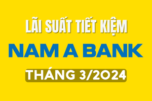 Lãi suất tiết kiệm Nam A Bank mới nhất tháng 3/2024