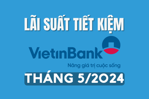 Lãi suất tiền gửi Vietinbank mới nhất tháng 5/2024