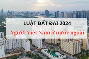 Luật Đất đai 2024 có hiệu lực, người gốc Việt không còn giữ quốc tịch Việt Nam vẫn được hưởng lợi﻿