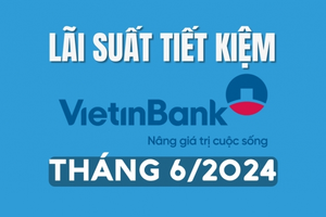 Lãi suất tiền gửi Vietinbank mới nhất tháng 6/2024