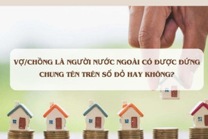 Chồng/vợ là người nước ngoài có được cùng đứng tên trên sổ đỏ hay không?