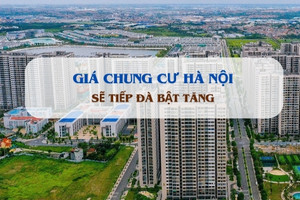 Giá chung cư Hà Nội được dự báo sẽ tiếp đà bật tăng