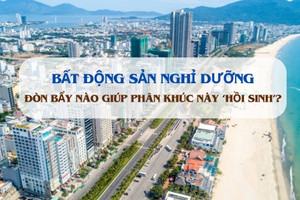 Lộ diện 'đòn bẩy' mới giúp phân khúc bất động sản nghỉ dưỡng 'hồi sinh'