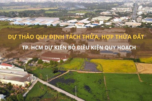 Mới nhất về điều kiện tách thửa đất tại TP. HCM: Dự kiến bỏ điều kiện quy hoạch