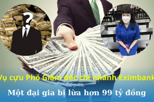 Vụ cựu Phó Giám đốc chi nhánh Eximbank chiếm đoạt 2.705 tỷ đồng: Một đại gia bị lừa 99 tỷ