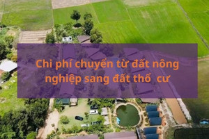 Từ bây giờ, chi phí chuyển đất nông nghiệp sang đất thổ cư hết bao nhiêu tiền?