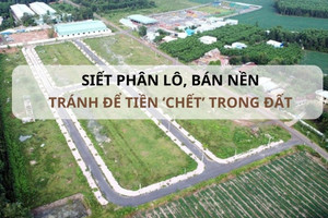 Cần thiết siết phân lô, bán nền: Đừng để nguồn tiền 'chết' trong đất!