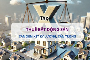 Đánh thuế căn nhà thứ 2: Cần xem xét kỹ lưỡng và cẩn trọng tránh gây khủng hoảng thị trường