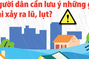 Người dân cần lưu ý những gì khi xảy ra lũ, lụt?