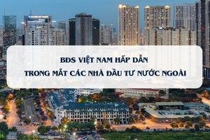 Thị trường BĐS Việt Nam đang hấp dẫn trong mắt nhà đầu tư nước ngoài