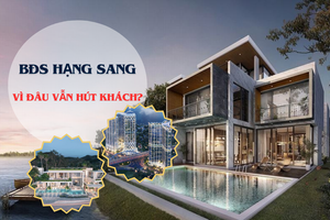 Bất động sản hạng sang 'lên ngôi': Vì đâu mức giá đắt đỏ nhưng vẫn 'hút khách'?