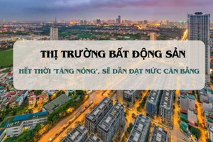 Bất động sản hết thời 'tăng nóng', sẽ dần đạt mức cân bằng