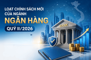 Loạt chính sách mới của ngành ngân hàng quý II/2026: Những tác động đáng chú ý