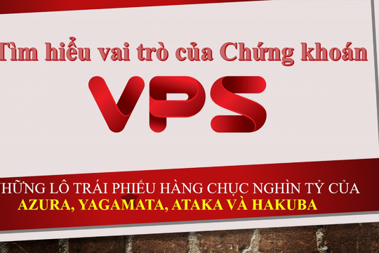 Tìm hiểu vai trò của Chứng khoán VPS ở những lô trái phiếu 50 nghìn tỷ của Azura, Yagamata, Ataka và Hakuba...