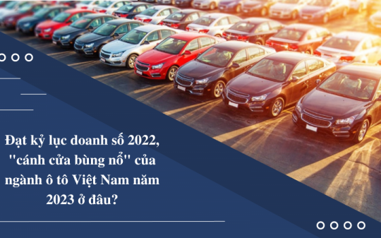 Đạt kỷ lục doanh số 2022, "cánh cửa bùng nổ" của ngành ô tô Việt Nam năm 2023 ở đâu?