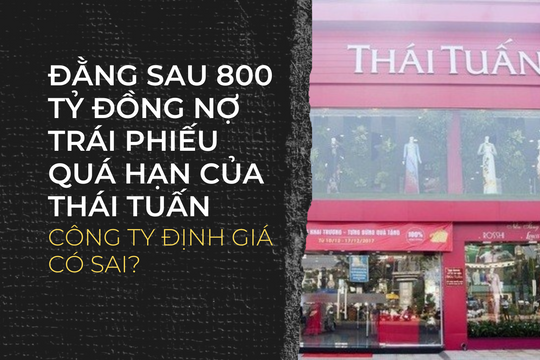 Đằng sau 800 tỷ đồng nợ trái phiếu quá hạn của Thái Tuấn: Công ty định giá có sai?
