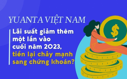 Chứng khoán Yuanta Việt Nam dự báo lãi suất còn giảm, tiền sẽ chảy mạnh sang chứng khoán?