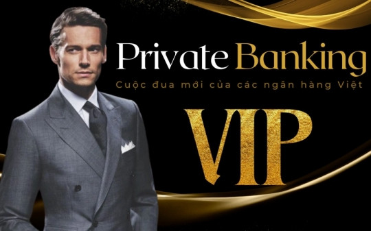 Private Banking - cuộc đua mới của các ngân hàng Việt