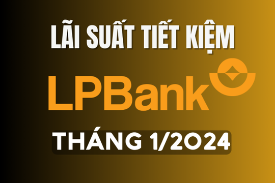 Lãi suất ngân hàng LPBank mới nhất tháng 1/2024
