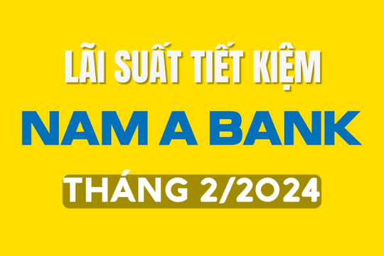 Lãi suất ngân hàng Nam A Bank tháng 2/2024 mới nhất