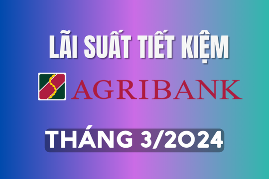 Lãi suất ngân hàng Agribank mới nhất tháng 3/2024