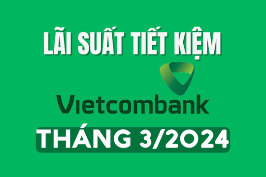 Lãi suất huy động Vietcombank mới nhất tháng 3/2024