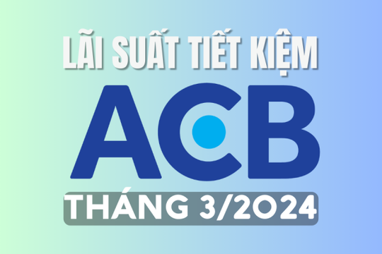Lãi suất ngân hàng ACB mới nhất tháng 3/2024