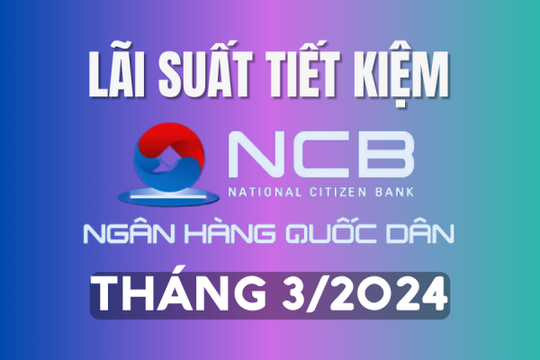 Lãi suất tiết kiệm NCB mới nhất tháng 3/2024