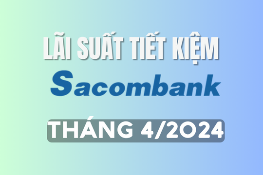Lãi suất ngân hàng Sacombank mới nhất tháng 4/2024