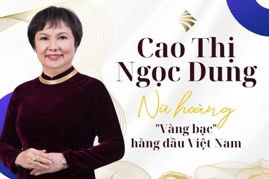 Bà Cao Thị Ngọc Dung: Nữ hoàng 'vàng bạc' hàng đầu Việt Nam, sở hữu 'đế chế' nghìn tỷ