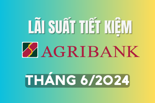 Lãi suất ngân hàng Agribank tháng 6/2024 mới nhất