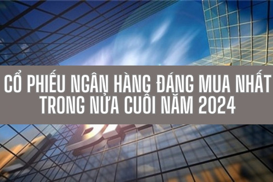 Những cổ phiếu ngân hàng đáng mua nhất trong nửa cuối năm 2024